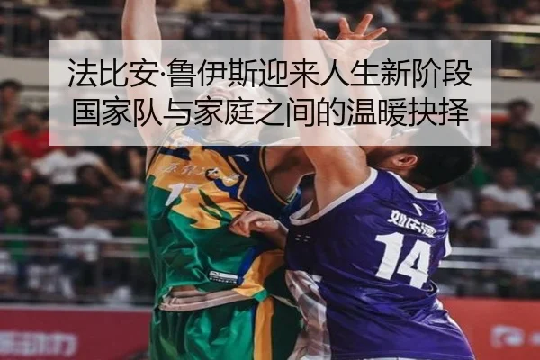 法比安·鲁伊斯迎来人生新阶段 国家队与家庭之间的温暖抉择